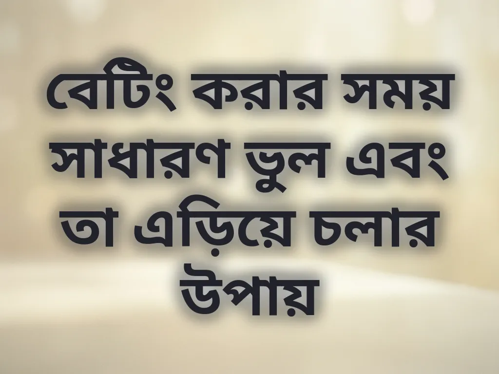 বেটিং করার সময় সাধারণ ভুল এবং তা এড়িয়ে চলার উপায়