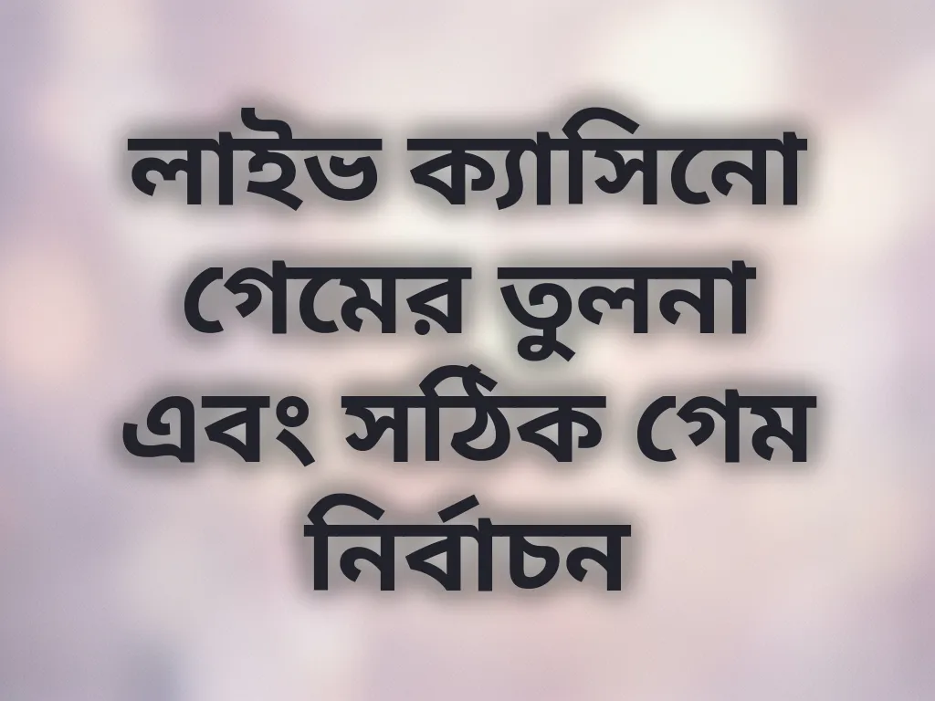 লাইভ ক্যাসিনো গেমের তুলনা এবং সঠিক গেম নির্বাচন