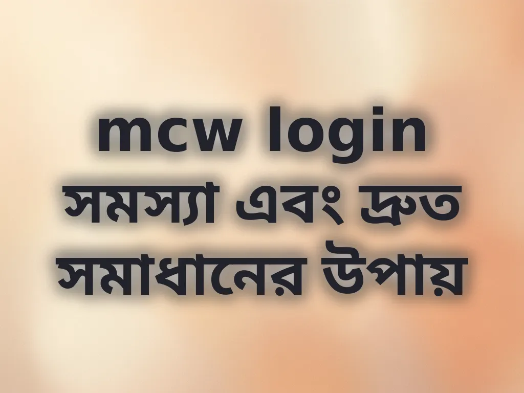 mcw login সমস্যা এবং দ্রুত সমাধানের উপায়